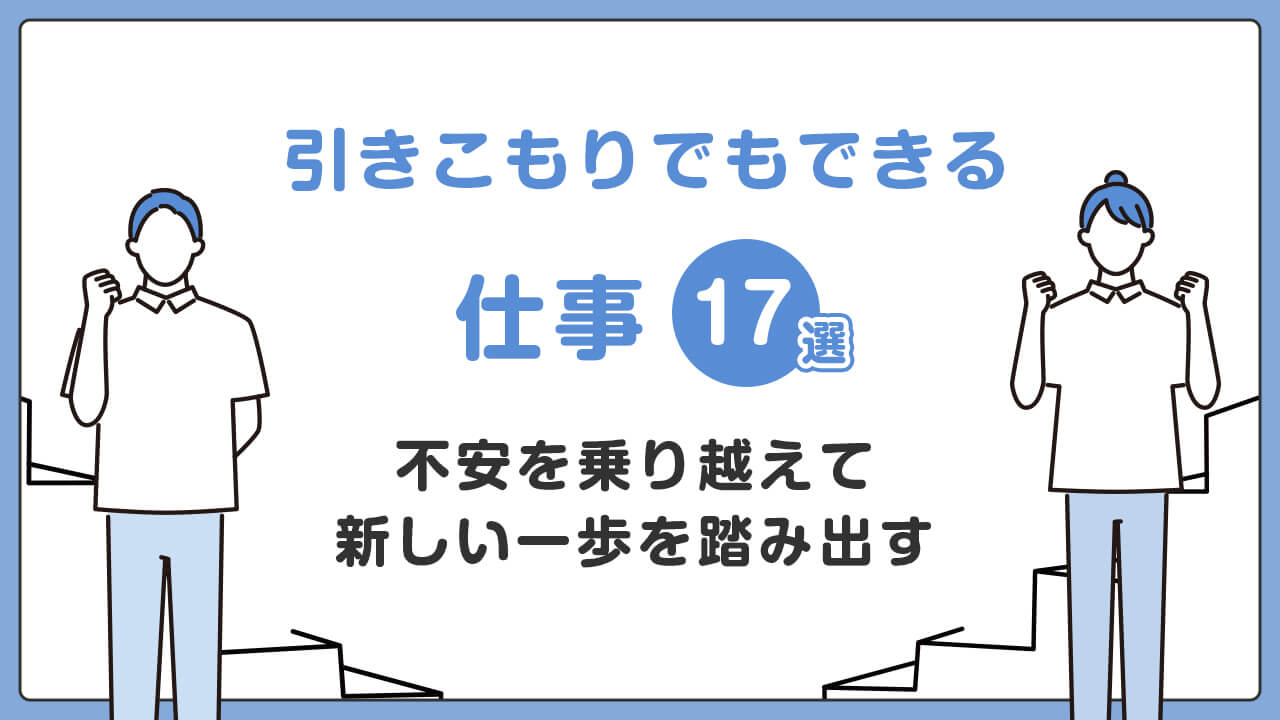 引きこもりの方でも始めやすい仕事17選!不安を乗り越えて新しい一歩を踏み出す