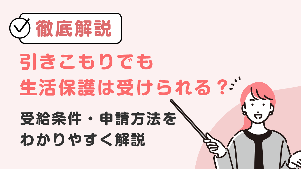 【徹底解説】引きこもりでも生活保護は受けられる？受給条件・申請方法をわかりやすく解説